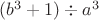 $(b^3+1)\div a^3$