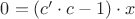 $0 = (c'\cdot c - 1)\cdot x$