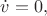 $\dot{v}=0,$