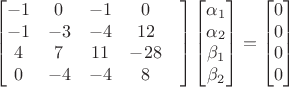 $$\begin{bmatrix}
 -1&  0&  -1& 0 \\ 
 -1&  -3&  -4& 12\\ 
 4&  7&  11& -28\\ 
 0&  -4&  -4& 8 &
\end{bmatrix}
\begin{bmatrix}
\alpha_1\\ 
\alpha _2\\ 
\beta _1\\ 
\beta _2\\
\end{bmatrix}=
\begin{bmatrix}
0\\ 
0\\ 
0\\ 
0\\
\end{bmatrix}$$