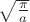 $\sqrt{\frac{\pi}{a}}$