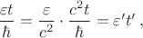 $\dfrac{\varepsilon t}{\hbar}=\dfrac{\varepsilon}{c^2} \cdot \dfrac{c^2 t}{\hbar}=\varepsilon ' t'\,,$