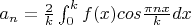 $a_n=\frac 2 k \int_{0}^k f(x)cos\frac {\pi nx}kdx$