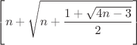 $\displaystyle \left[n+\sqrt{n+\frac{1+\sqrt{4n-3}}{2}}\right]$