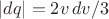 $|dq|=2v\,dv/3$ $|dq|=2v\,dv/3$
