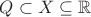 $Q \subset X \subseteq \mathbb{R}$ $Q \subset X \subseteq \mathbb{R}$