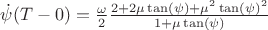 $\dot{\psi}(T-0)=\frac{\omega}{2}\frac{2+2\mu\tan(\psi)+\mu^2\tan(\psi)^2}{1+\mu\tan(\psi)}$
