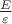 $\frac {E} {\varepsilon}$