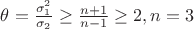 $\theta=\frac{\sigma_1^2}{\sigma_2}\ge \frac{n+1}{n-1}\ge 2, n=3$