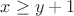$x\geq y+1$