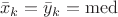 $$\bar x_k=\bar y_k=\mathrm{med}$$ $$\bar x_k=\bar y_k=\mathrm{med}$$