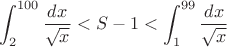 $$\int_2^{100}\frac{dx}{\sqrt{x}} < S-1 < \int_1^{99}\frac{dx}{\sqrt{x}}$$