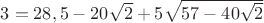 $3=28,5-20\sqrt2+5\sqrt{57-40\sqrt2}$
