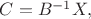 $C=B^{-1}X,$