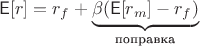 $$\mathsf{E}[r] = r_f + \underbrace{\beta(\mathsf{E}[r_m] - r_f)}_{\text{поправка}}$$