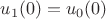 $u_1(0)=u_0(0)$