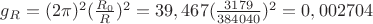 $g_R = (2\pi)^2(\frac{R_0}{R})^2 = 39,467(\frac{3179}{384040})^2 = 0,002704$
