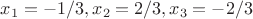 $x_1=-1/3,x_2=2/3,x_3 =-2/3$