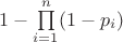 $1-\prod\limits_{i=1}^n (1-p_i)$
