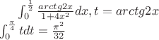 $
\int_0^\frac 1 2 \frac{arctg2x}{1+4x^2}dx, t=arctg2x \\
\int_0^\frac \pi 4 tdt=\frac {\pi^2}{32} \\
$