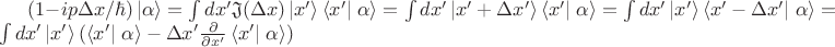 $(1-i p \Delta x/\hbar)\left\lvert\alpha\right\rangle= \int {dx' \mathfrak{J}(\Delta x)}\left\lvert x'\right\rangle\left\langle x'\right\rvert\left\alpha\right\rangle = \int {dx' \left\lvert x'+\Delta x'\right\rangle\left\langle x'\right\rvert\left\alpha\right\rangle}=\int {dx' \left\lvert x'\right\rangle\left\langle x'-\Delta x'\right\rvert\left\alpha\right\rangle} = \int {dx' \left\lvert x'\right\rangle(\left\langle x'\right\rvert\left\alpha\right\rangle-\Delta x'\frac{\partial{}}{\partial{x'}}\left\langle x'\right\rvert\left\alpha\right\rangle)}$