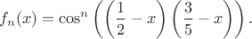 $$
f_n(x)=\cos^n\left(\left(\frac{1}{2}-x\right)\left(\frac{3}{5}-x\right)\right).
$$