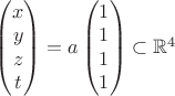 $\begin{pmatrix}
 x \\
 y \\
 z\\
t\\
\end{pmatrix}=a\begin{pmatrix}
 1 \\
 1 \\
 1\\
1\\
\end{pmatrix}\subset \mathbb{R}^4$