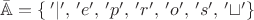 $\Bar{\mathbb{A}} = \{\,'|',\,'e',\,'p',\,'r',\,'o',\,'s',\,'\sqcup '\}$