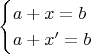 \begin{equation*}
  \begin{cases}
    a+x=b \\
    a+x'=b
  \end{cases}
\end{equation*}