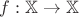 $f : \mathbb{X} \to \mathbb{X}$