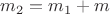 $m_2=m_1+m$
