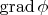 $\operatorname{grad}\phi $