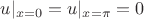 $u|_{x=0} = u|_{x=\pi} =0$