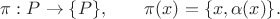 $\pi:P\to\{P\},\qquad \pi(x)=\{x,\alpha(x)\}.$