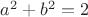 $a^2+b^2=2$