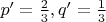$p^\prime=\frac{2}{3}, q^\prime=\frac{1}{3}$