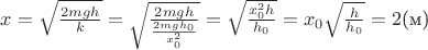 $x=\sqrt{\frac{2mgh}{k}}=\sqrt{ \frac{2mgh}{ \frac{2mgh_0}{x_0^2} } }=\sqrt{\frac{x_0^2h}{h_0}}=x_0\sqrt{\frac{h}{h_0}}=2 \text{(м)}$