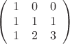 \[\left( {\begin{array}{*{20}{c}}
   1 & 0 & 0  \\
   1 & 1 & 1  \\
   1 & 2 & 3  \\

 \end{array} } \right)\]