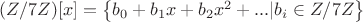 $(\matthb{Z} /7 \matthb{Z})[x] = \left \{b_0 +b_1x+b_2x^2+...| b_i \in \matthb{Z} /7 \matthb{Z} \right \}$