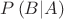 $\[P\left( {B|A} \right)\]$