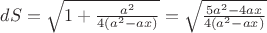 $ dS=\sqrt{1+\frac{a^2}{4(a^2-ax)}}= \sqrt {\frac{5a^2-4ax}{4(a^2-ax)}}$