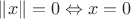 $\|x\| = 0 \Leftrightarrow x = 0$