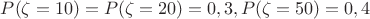 $P(\zeta = 10)=P(\zeta = 20)=0,3, P(\zeta = 50)=0,4$