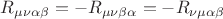 $R_{\mu \nu \alpha \beta }  =  - R_{\mu \nu \beta \alpha }  =  - R_{\nu \mu \alpha \beta } $
