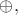 $\oplus,$