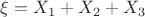 $\xi=X_1+X_2+X_3$