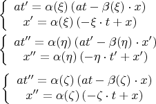 $$\[\begin{gathered}  \left\{ {\begin{array}{*{20}c}   {at' = \alpha (\xi )\left( {at - \beta (\xi ) \cdot x} \right)}  \\   {x' = \alpha (\xi )\left( { - \xi  \cdot t + x} \right)}  \\ \end{array} } \right. \hfill \\
  \left\{ {\begin{array}{*{20}c}   {at'' = \alpha (\eta )\left( {at' - \beta (\eta ) \cdot x'} \right)}  \\
   {x'' = \alpha (\eta )\left( { - \eta  \cdot t' + x'} \right)}  \\ \end{array} } \right. \hfill \\ 
\end{gathered} \]
\[\left\{ {\begin{array}{*{20}c}   {at'' = \alpha (\zeta )\left( {at - \beta (\zeta ) \cdot x} \right)}  \\
   {x'' = \alpha (\zeta )\left( { - \zeta  \cdot t + x} \right)}  \\ \end{array} } \right.\]$$