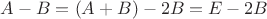 $A-B=(A+B)-2B=E-2B$