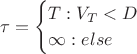 $$
\tau=\begin{cases}
T: V_{T}<D$\\
\infty  :else$}
\end{cases}
$$
