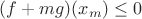 $(f+mg)(x_m)\leq0$